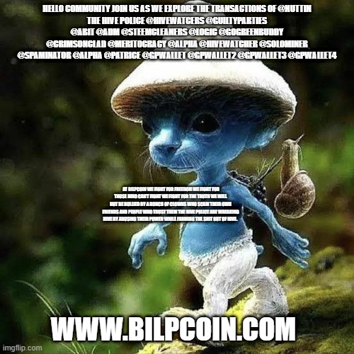 We Live We Love We Lie | HELLO COMMUNITY JOIN US AS WE EXPLORE THE TRANSACTIONS OF @NUTTIN
THE HIVE POLICE @HIVEWATCERS @GUILTYPARTIES @ABIT @ADM @STEEMCLEANERS @LOGIC @GOGREENBUDDY @CRIMSONCLAD @MERITOCRACY @ALPHA @HIVEWATCHER @SOLOMINER @SPAMINATOR @ALPHA @PATRICE @GPWALLET @GPWALLET2 @GPWALLET3 @GPWALLET4; AT BILPCOIN WE FIGHT FOR FREEDOM WE FIGHT FOR THOSE WHO CAN'T FIGHT WE FIGHT FOR THE TRUTH WE WILL NOT BE BULLIED BY A BUNCH OF CLOWNS WHO SCAM THEIR OWN FRIENDS AND PEOPLE WHO TRUST THEM THE HIVE POLICE ARE WREAKING HIVE BY ABUSING THEIR POWER WHILE FARMING THE SHIT OUT OF HIVE. WWW.BILPCOIN.COM | image tagged in we live we love we lie | made w/ Imgflip meme maker