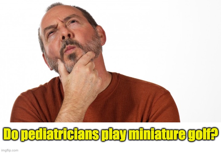 Golf | Do pediatricians play miniature golf? | image tagged in hmmm | made w/ Imgflip meme maker