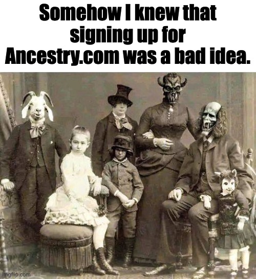 Ancestry | Somehow I knew that signing up for Ancestry.com was a bad idea. | image tagged in family | made w/ Imgflip meme maker