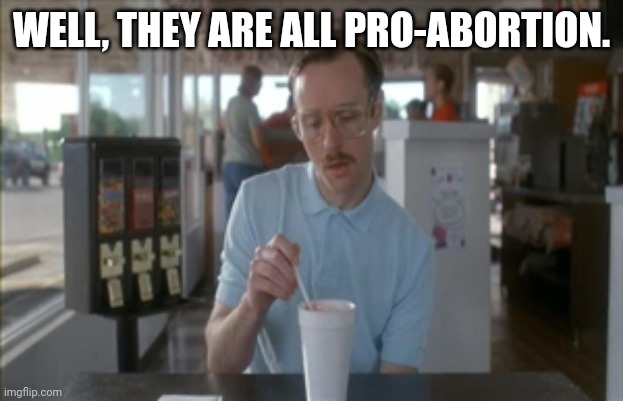 So I Guess You Can Say Things Are Getting Pretty Serious Meme | WELL, THEY ARE ALL PRO-ABORTION. | image tagged in memes,so i guess you can say things are getting pretty serious | made w/ Imgflip meme maker