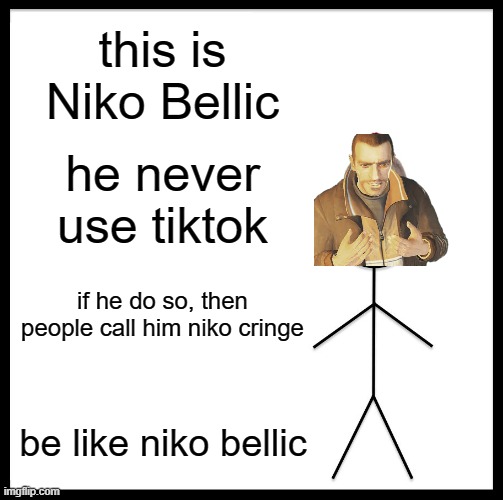 Niko cringe? | this is Niko Bellic; he never use tiktok; if he do so, then people call him niko cringe; be like niko bellic | image tagged in memes,be like bill,gta,tiktok,gta 4,gta iv | made w/ Imgflip meme maker