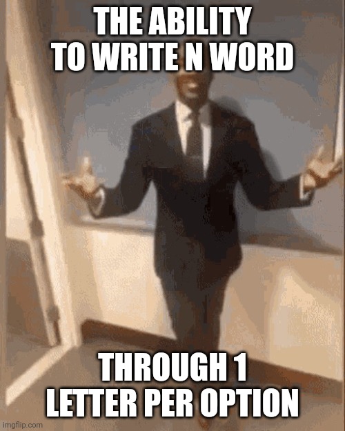 smiling black guy in suit | THE ABILITY TO WRITE N WORD THROUGH 1 LETTER PER OPTION | image tagged in smiling black guy in suit | made w/ Imgflip meme maker