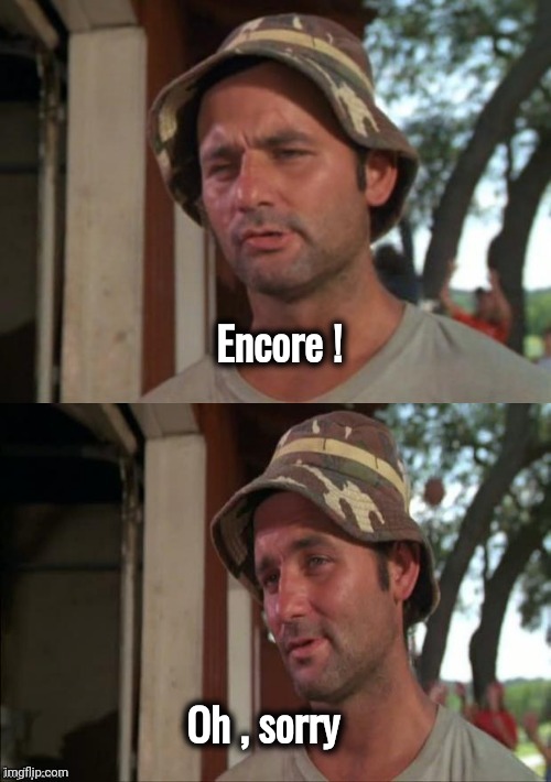 Bill Murray bad joke | Encore ! Oh , sorry | image tagged in bill murray bad joke | made w/ Imgflip meme maker