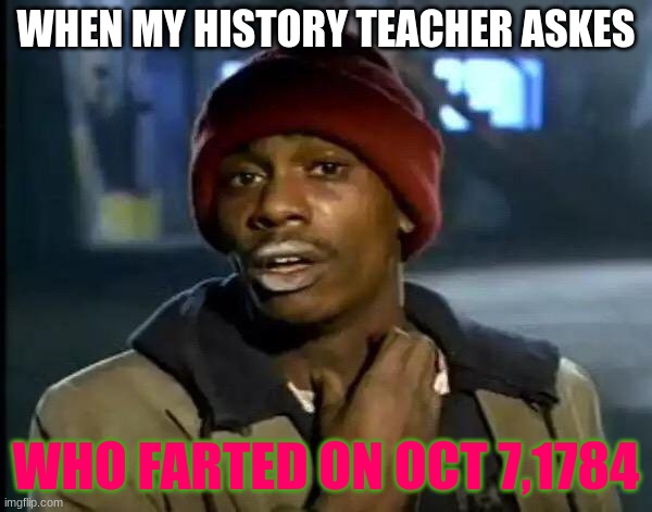Y'all Got Any More Of That Meme | WHEN MY HISTORY TEACHER ASKES; WHO FARTED ON OCT 7,1784 | image tagged in memes,y'all got any more of that | made w/ Imgflip meme maker