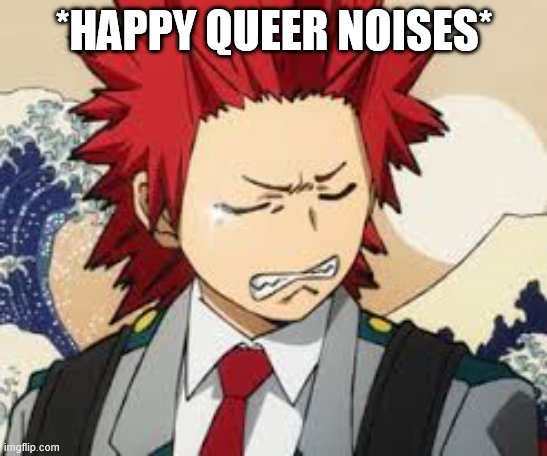 Sad Kirishima | *HAPPY QUEER NOISES* | image tagged in sad kirishima | made w/ Imgflip meme maker