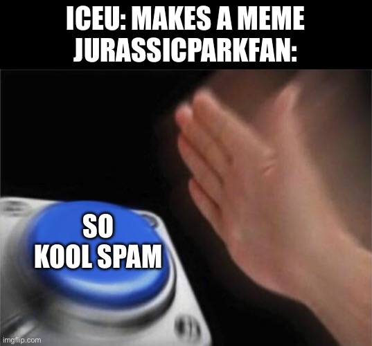 True and recent story | ICEU: MAKES A MEME
JURASSICPARKFAN:; SO KOOL SPAM | image tagged in memes,blank nut button | made w/ Imgflip meme maker