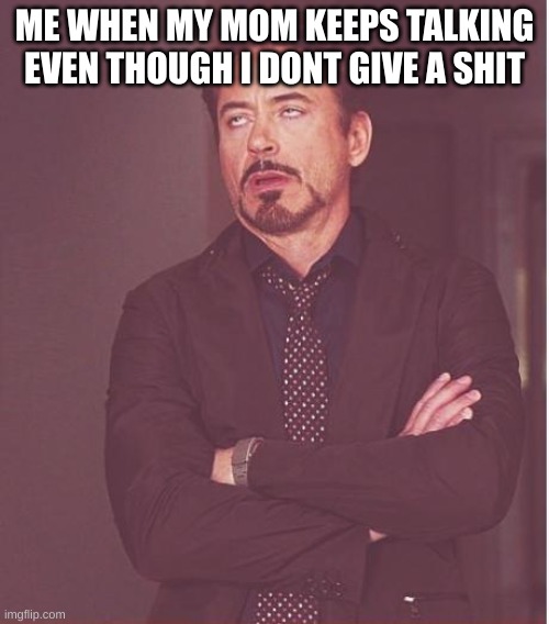 i still cant play fortnite its been over a month DAMN | ME WHEN MY MOM KEEPS TALKING EVEN THOUGH I DONT GIVE A SHIT | image tagged in memes,face you make robert downey jr,fortnite | made w/ Imgflip meme maker