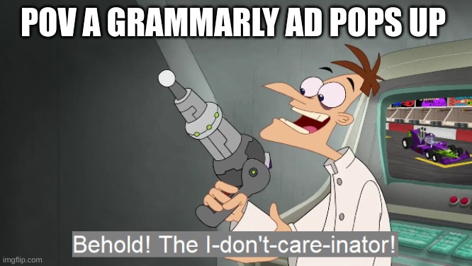 no one cares | POV A GRAMMARLY AD POPS UP | image tagged in the i don't care inator | made w/ Imgflip meme maker