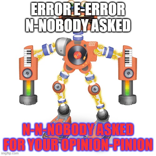 Rare Wubbox | ERROR E-ERROR N-NOBODY ASKED; N-N-NOBODY ASKED FOR YOUR OPINION-PINION | image tagged in rare wubbox,nobody asked,roasting | made w/ Imgflip meme maker