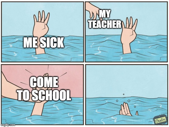 High five drown | MY TEACHER; ME SICK; COME TO SCHOOL | image tagged in high five drown,memes,funny,funny memes | made w/ Imgflip meme maker