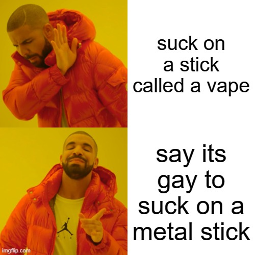 Drake Hotline Bling Meme | suck on a stick called a vape; say its gay to suck on a metal stick | image tagged in memes,drake hotline bling | made w/ Imgflip meme maker