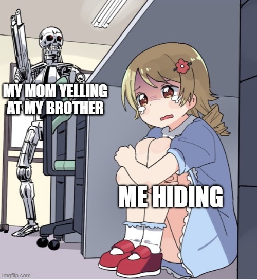 I WAS NEVER HERE | MY MOM YELLING AT MY BROTHER; ME HIDING | image tagged in funny,relatable,anime girl hiding from terminator | made w/ Imgflip meme maker