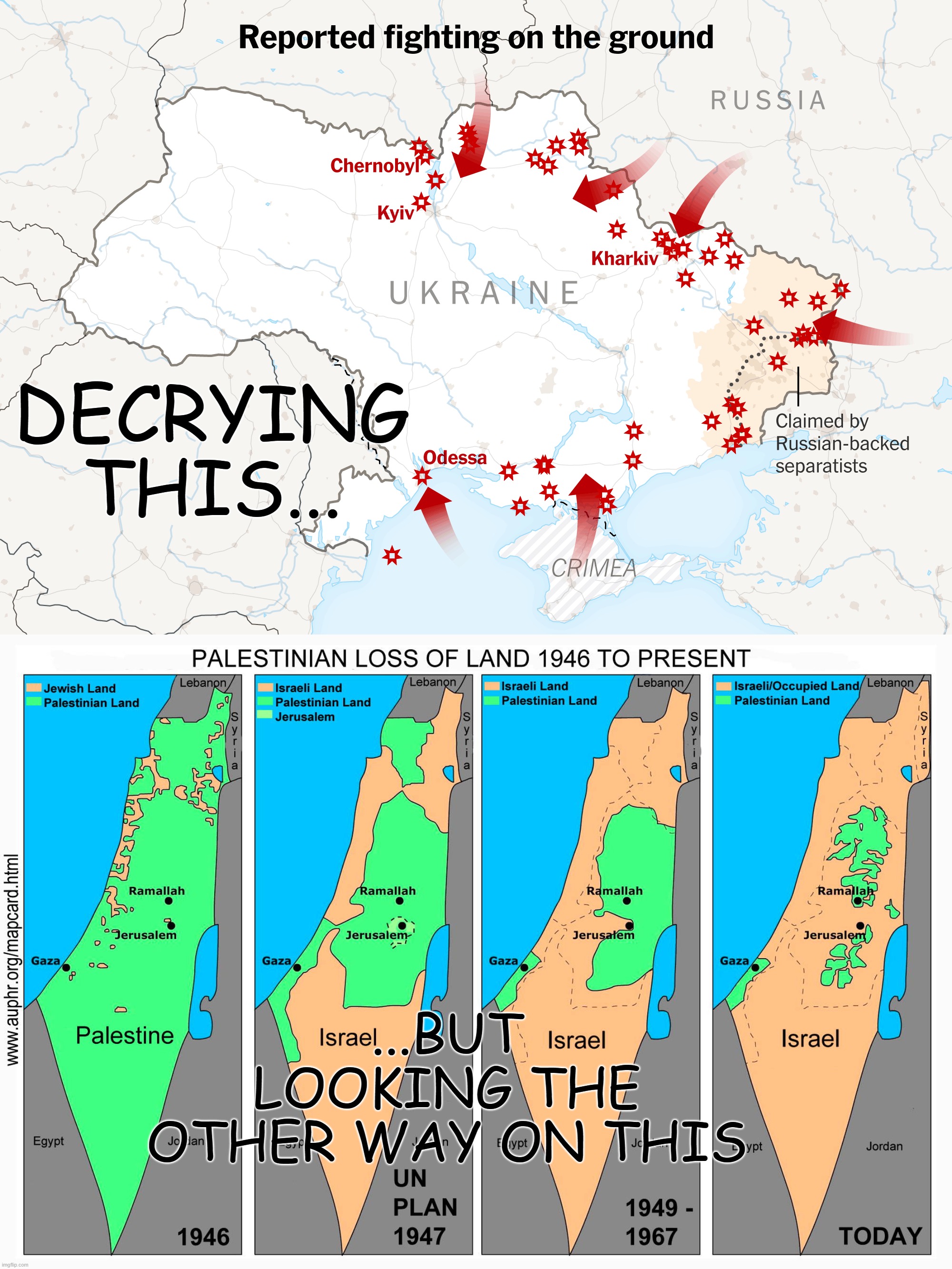 Hypocrisy be like | DECRYING THIS... ...BUT LOOKING THE OTHER WAY ON THIS | image tagged in ukraine with russian forces invading,palestine,slow motion,invasion | made w/ Imgflip meme maker