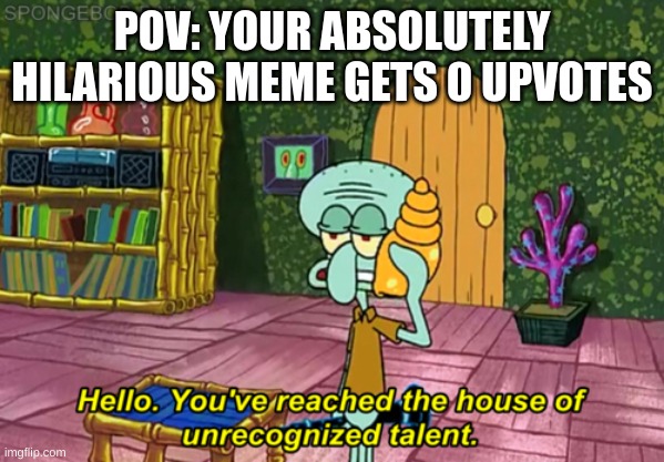 Its so sad | POV: YOUR ABSOLUTELY HILARIOUS MEME GETS 0 UPVOTES | image tagged in squidward | made w/ Imgflip meme maker