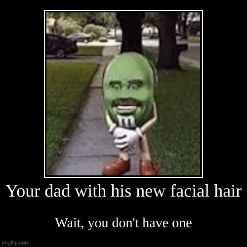 Your dad's new facial hair | Your dad with his new facial hair | Wait, you don't have one | image tagged in funny,demotivationals | made w/ Imgflip demotivational maker