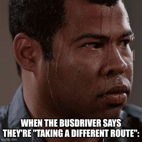R.I.P | WHEN THE BUSDRIVER SAYS THEY'RE "TAKING A DIFFERENT ROUTE": | image tagged in sweaty tryhard,funny,fun,memes,relatable,school | made w/ Imgflip meme maker