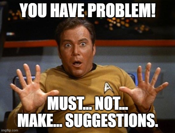 do not try to fix the problem | YOU HAVE PROBLEM! MUST... NOT... MAKE... SUGGESTIONS. | image tagged in kirk | made w/ Imgflip meme maker