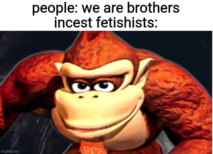 Donkey Kong’s Seducing Face | people: we are brothers
incest fetishists: | image tagged in donkey kong s seducing face,brothers,incest,fetish | made w/ Imgflip meme maker