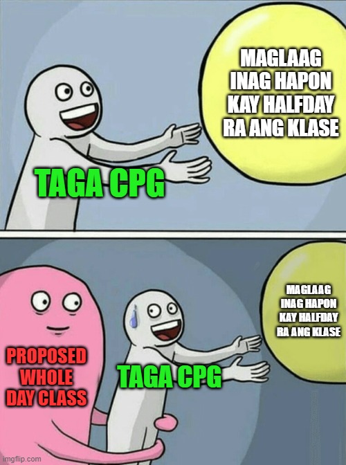 CPG | MAGLAAG INAG HAPON KAY HALFDAY RA ANG KLASE; TAGA CPG; MAGLAAG INAG HAPON KAY HALFDAY RA ANG KLASE; PROPOSED WHOLE DAY CLASS; TAGA CPG | image tagged in memes,running away balloon | made w/ Imgflip meme maker