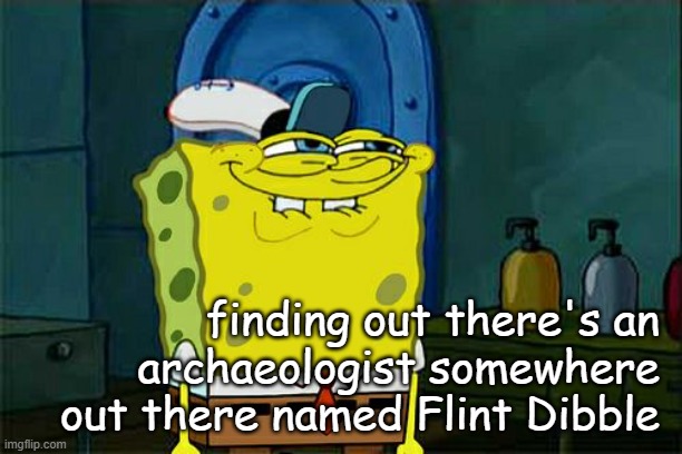 TFYM | finding out there's an archaeologist somewhere out there named Flint Dibble | image tagged in memes,don't you squidward | made w/ Imgflip meme maker