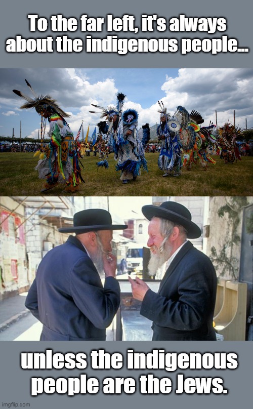 Israel is the ancestral land of the Jews for thousands of years. | To the far left, it's always about the indigenous people... unless the indigenous people are the Jews. | image tagged in native american pow wow,israel jews,israeli,israelites,palestine,indigenous people | made w/ Imgflip meme maker