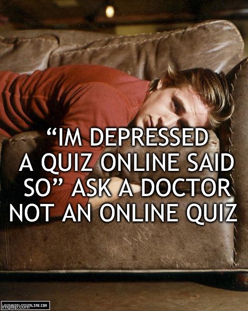 Ryan Gosling on a Couch | “IM DEPRESSED A QUIZ ONLINE SAID SO” ASK A DOCTOR NOT AN ONLINE QUIZ | image tagged in ryan gosling on a couch | made w/ Imgflip meme maker