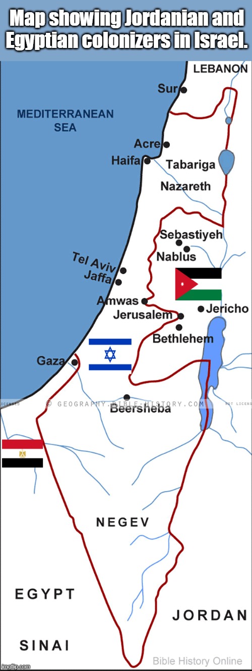 There never was a state of Palestine, ever. | Map showing Jordanian and Egyptian colonizers in Israel. | image tagged in israel,palestine,jordan,egypt,arabs,mideast | made w/ Imgflip meme maker