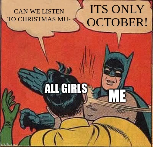 Spooky Scary Skeletons is better | CAN WE LISTEN TO CHRISTMAS MU-; ITS ONLY OCTOBER! ALL GIRLS; ME | image tagged in memes,batman slapping robin | made w/ Imgflip meme maker