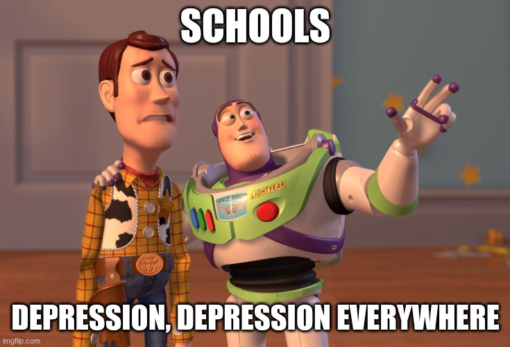 depression | SCHOOLS; DEPRESSION, DEPRESSION EVERYWHERE | image tagged in memes,x x everywhere | made w/ Imgflip meme maker