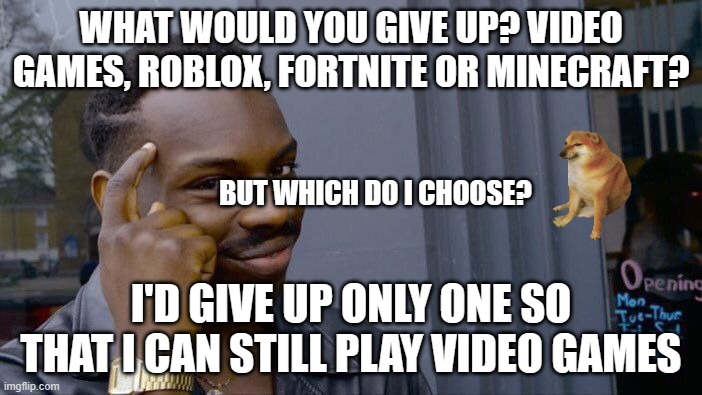 smart | WHAT WOULD YOU GIVE UP? VIDEO GAMES, ROBLOX, FORTNITE OR MINECRAFT? BUT WHICH DO I CHOOSE? I'D GIVE UP ONLY ONE SO THAT I CAN STILL PLAY VIDEO GAMES | image tagged in memes,roll safe think about it | made w/ Imgflip meme maker