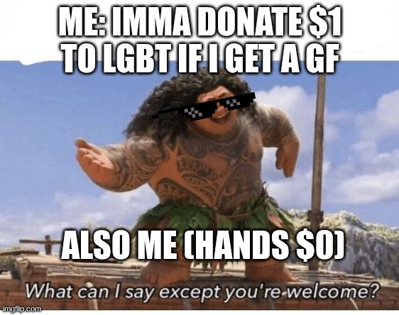 i mean us guys will probably never get a gf | ME: IMMA DONATE $1 TO LGBT IF I GET A GF; ALSO ME (HANDS $0) | image tagged in what can i say except you're welcome | made w/ Imgflip meme maker