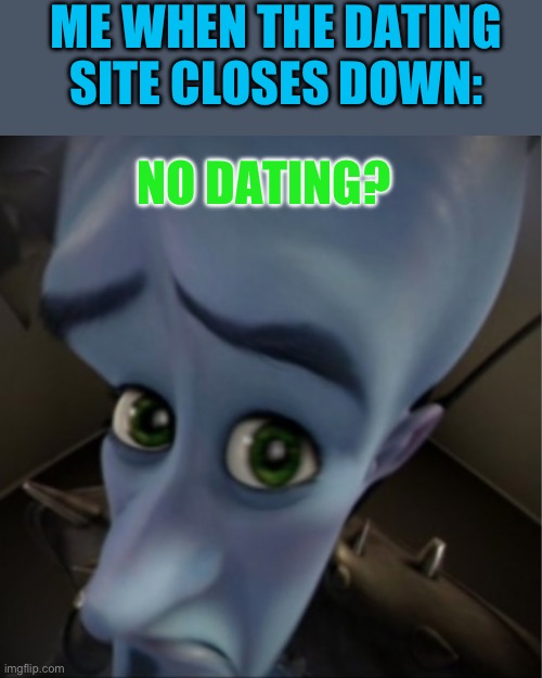 Dating sites | ME WHEN THE DATING SITE CLOSES DOWN:; NO DATING? | image tagged in megamind peeking | made w/ Imgflip meme maker