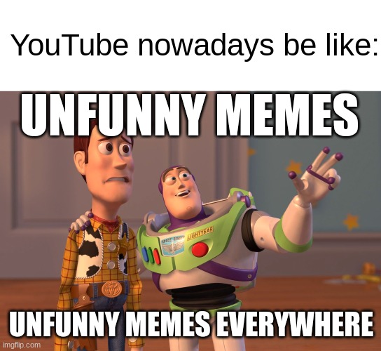 Youtube just sucks now. | YouTube nowadays be like:; UNFUNNY MEMES; UNFUNNY MEMES EVERYWHERE | image tagged in x x everywhere,tags,unfunny,youtube | made w/ Imgflip meme maker