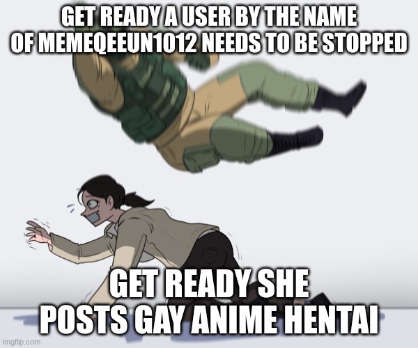 Rainbow Six - Fuze The Hostage | GET READY A USER BY THE NAME OF MEMEQEEUN1012 NEEDS TO BE STOPPED; GET READY SHE POSTS GAY ANIME HENTAI | image tagged in rainbow six - fuze the hostage | made w/ Imgflip meme maker