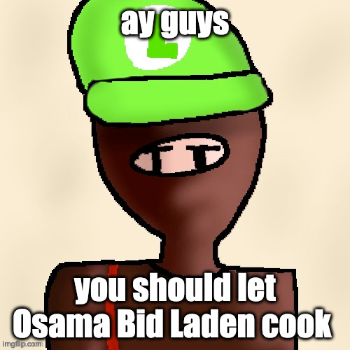 9/11 is proven to be an inside job and it leads me wondering about him... | ay guys; you should let Osama Bid Laden cook | image tagged in luigichad oc drawn | made w/ Imgflip meme maker