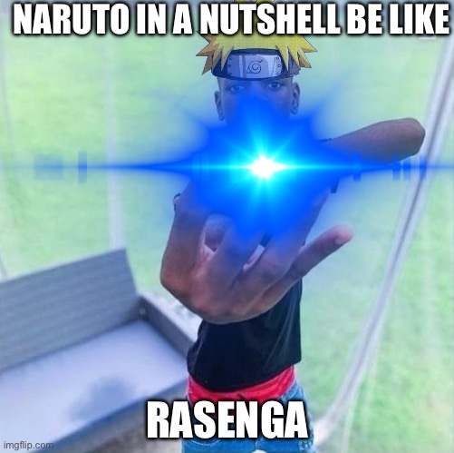 omg guys its naruto | NARUTO IN A NUTSHELL BE LIKE; RASENGA | made w/ Imgflip meme maker