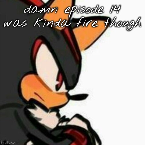 (of satam) | damn episode 14 was kinda fire though | image tagged in gumpy | made w/ Imgflip meme maker