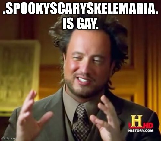 . | .SPOOKYSCARYSKELEMARIA. IS GAY. | image tagged in memes,ancient aliens | made w/ Imgflip meme maker