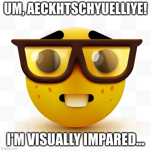 Nerd emoji | UM, AECKHTSCHYUELLIYE! I'M VISUALLY IMPARED... | image tagged in nerd emoji | made w/ Imgflip meme maker