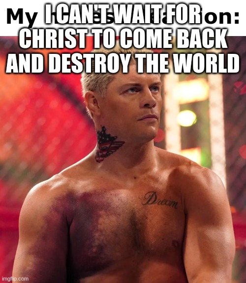 yes | I CAN'T WAIT FOR CHRIST TO COME BACK AND DESTROY THE WORLD | image tagged in cody rhodes my honest reaction | made w/ Imgflip meme maker
