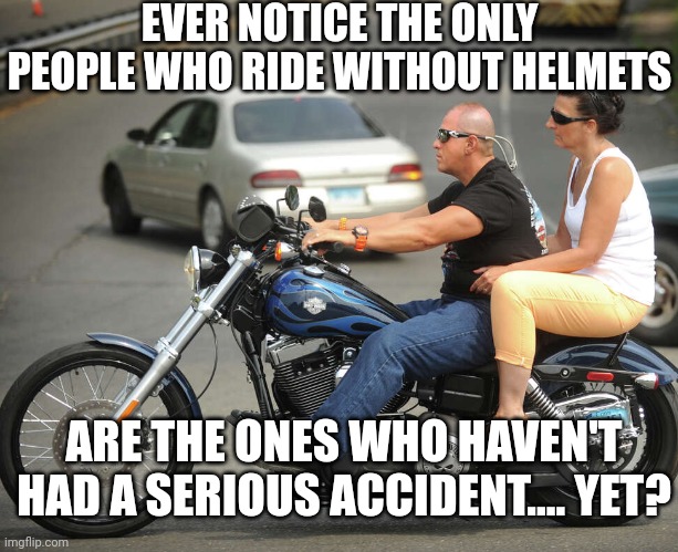 Trust me boys and girls, you won't have the opportunity to learn from this mistake as the first time is the last time. | EVER NOTICE THE ONLY PEOPLE WHO RIDE WITHOUT HELMETS; ARE THE ONES WHO HAVEN'T HAD A SERIOUS ACCIDENT.... YET? | image tagged in helmet,motorcycle,thats a lot of damage,health care,reality,public service announcement | made w/ Imgflip meme maker