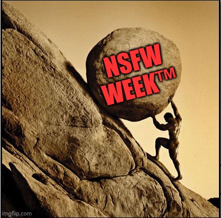 NSFW WEEK™ - SISYPHUS EDITION | NSFW WEEK™ | image tagged in sisyphus,nsfw week | made w/ Imgflip meme maker
