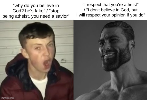 Average Enjoyer meme | "why do you believe in God? he's fake" / "stop being atheist. you need a savior"; "I respect that you're atheist" / "I don't believe in God, but I will respect your opinion if you do" | image tagged in average enjoyer meme | made w/ Imgflip meme maker
