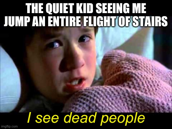 I see dead people | THE QUIET KID SEEING ME JUMP AN ENTIRE FLIGHT OF STAIRS I see dead people | image tagged in i see dead people | made w/ Imgflip meme maker