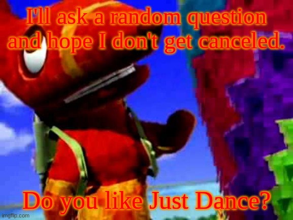 god help me | I'll ask a random question and hope I don't get canceled. Do you like Just Dance? | image tagged in pretztail's explaination | made w/ Imgflip meme maker