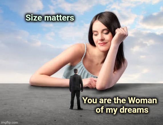 Giant woman | Size matters You are the Woman
of my dreams | image tagged in giant woman | made w/ Imgflip meme maker