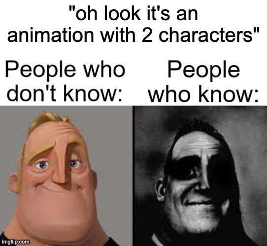 Mr Incredible uncanny | "oh look it's an animation with 2 characters" | image tagged in mr incredible uncanny | made w/ Imgflip meme maker
