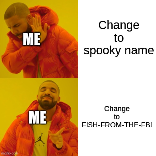 Drake Hotline Bling Meme | Change to spooky name Change to FISH-FROM-THE-FBI ME ME | image tagged in memes,drake hotline bling | made w/ Imgflip meme maker