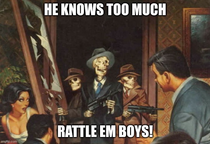 Rattle em boys! | HE KNOWS TOO MUCH RATTLE EM BOYS! | image tagged in rattle em boys | made w/ Imgflip meme maker
