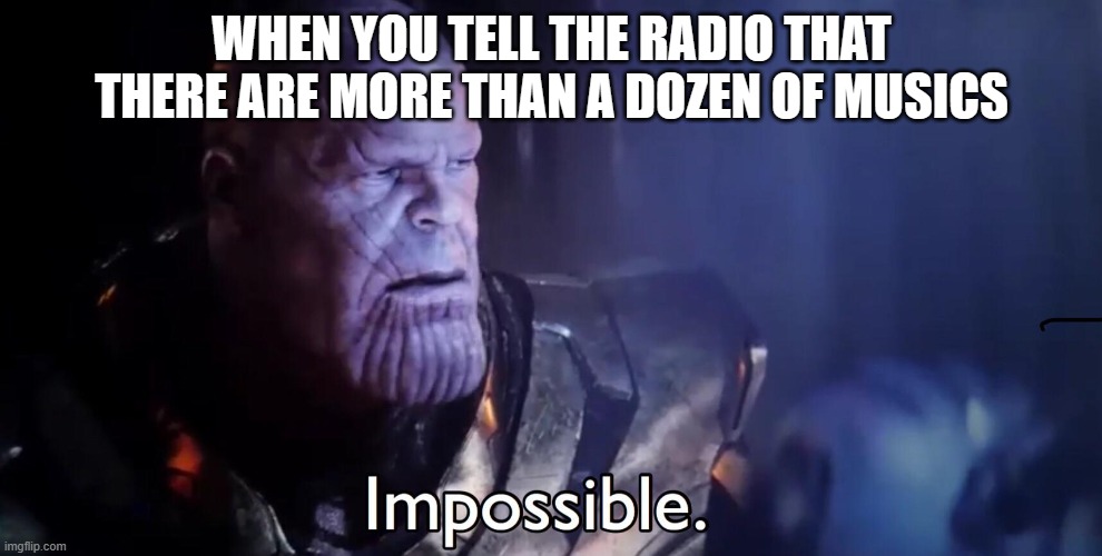 Radio music | WHEN YOU TELL THE RADIO THAT THERE ARE MORE THAN A DOZEN OF MUSICS | image tagged in thanos impossible,radio,music | made w/ Imgflip meme maker